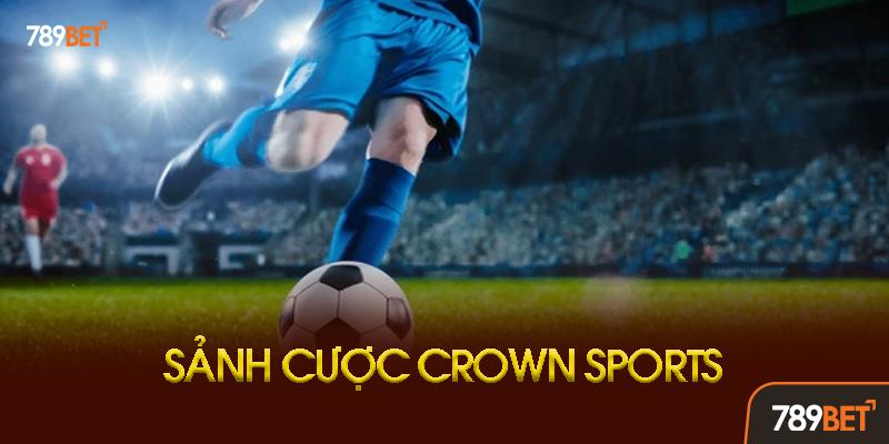 Crown Sports 789bet - Sảnh Cá Cược Thể Thao Đẳng Cấp Hoàng Gia 3 Các Loại Kèo Phổ Biến Tại Crown Sports 789bet